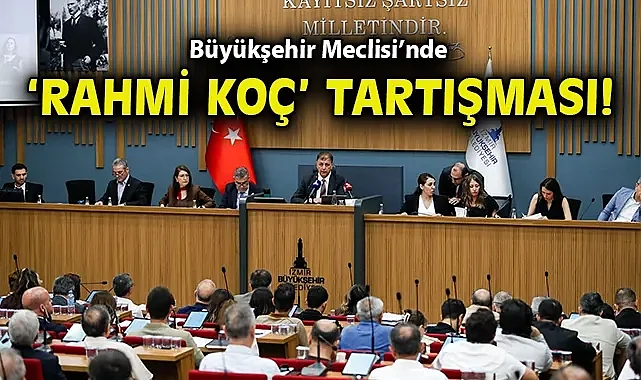 Büyükşehir Meclisi'nde 'Rahmi Koç' tartışması!