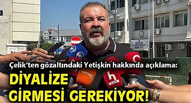 Çelik'ten gözaltındaki Yetişkin hakkında açıklama: Diyalize girmesi gerekiyor!
