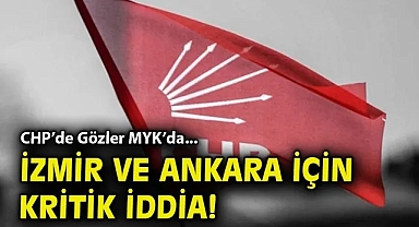 CHP'de Gözler MYK'da... İzmir ve Ankara için kritik iddia!