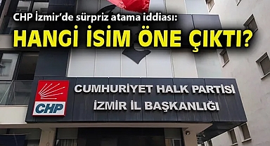 CHP İzmir'de sürpriz atama iddiası: Hangi isim öne çıktı?