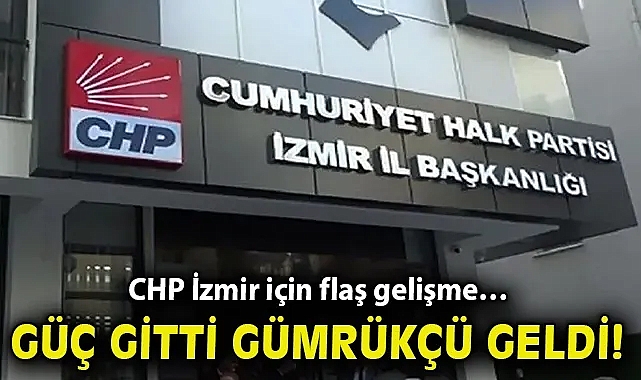CHP İzmir için flaş gelişme… Güç gitti, Gümrükçü geldi!