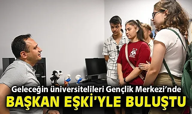 Geleceğin üniversitelileri Gençlik Merkezi'nde Başkan Eşki buluştu