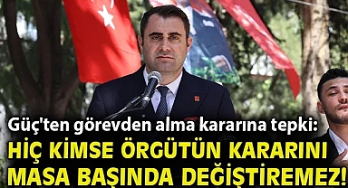 Güç'ten görevden alma kararına tepki: Hiç kimse örgütün kararını masa başında değiştiremez!