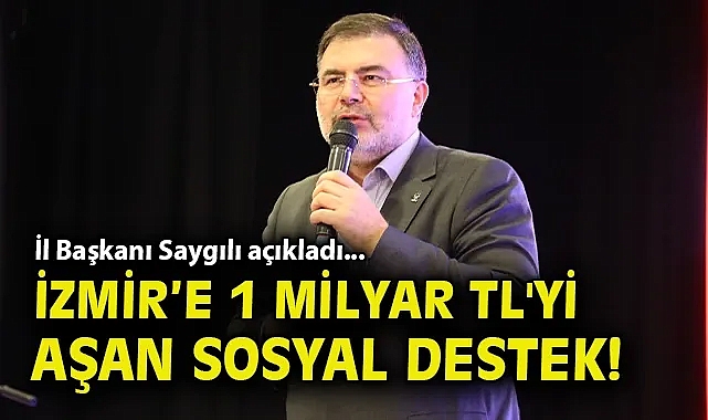 İl Başkanı Saygılı açıkladı... İzmir'e 1 milyar TL'yi aşan sosyal destek!