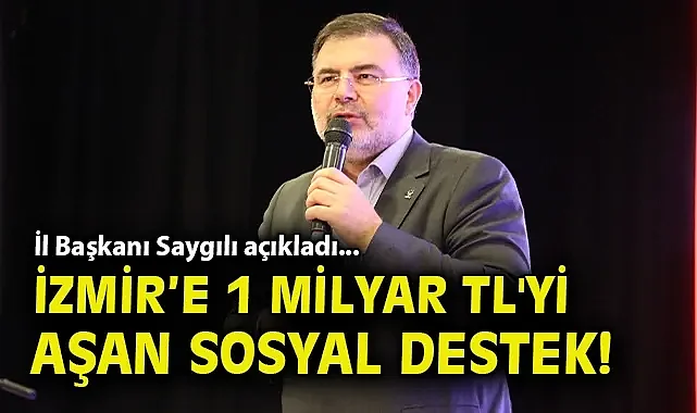 İl Başkanı Saygılı açıkladı... İzmir'e 1 milyar TL'yi aşan sosyal destek!