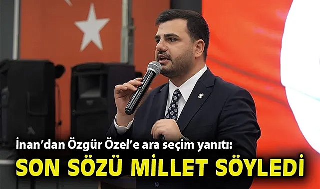İnan'dan Özgür Özel'e ara seçim yanıtı: Son sözü millet söyledi