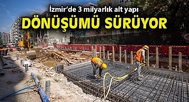 İzmir'de 3 milyar liralık alt yapı dönüşümü sürüyor