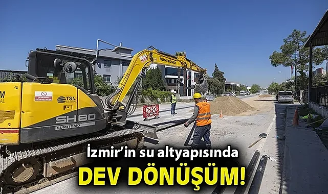 İzmir'in su altyapısında dev dönüşüm