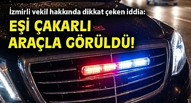 İzmirli vekil hakkında dikkat çeken iddia: Eşi çakarlı araçla görüldü!.