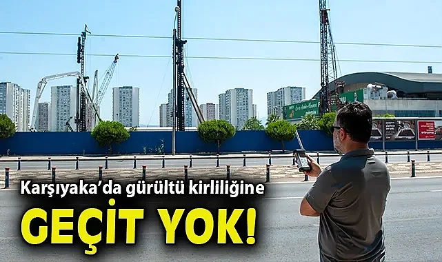 Karşıyaka'da gürültü kirliliğine geçit yok!