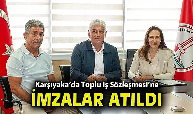 Karşıyaka'da Toplu İş Sözleşmesi'ne imzalar atıldı