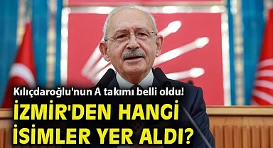 Kılıçdaroğlu'nun A takımı belli oldu! İzmir'den hangi isimler yer aldı?