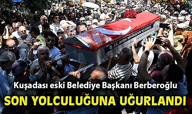Kuşadası eski Belediye Başkanı Berberoğlu son yolculuğuna uğurlandı