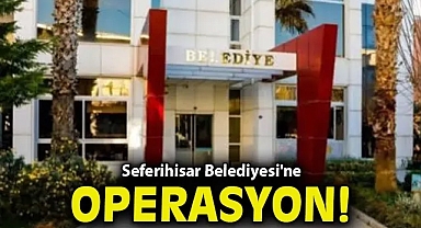 Seferihisar Belediyesi'ne operasyon!