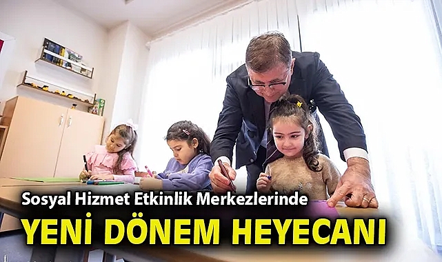 Sosyal Hizmet Etkinlik Merkezlerinde yeni dönem heyecanı