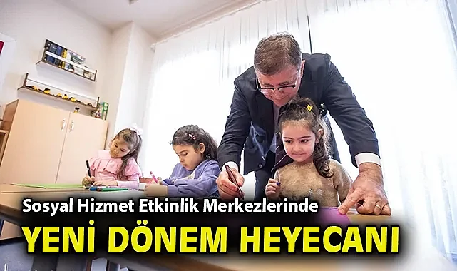 Sosyal Hizmet Etkinlik Merkezlerinde yeni dönem heyecanı