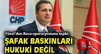 Yücel'den Buca operasyonuna tepki: Şafak baskınları hukuki değil