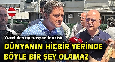 Yücel'den operasyon tepkisi: Dünyanın hiçbir yerinde böyle bir şey olamaz