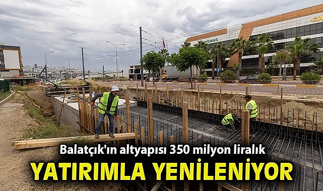 Balatçık'ın altyapısı 350 milyon liralık yatırımla yenileniyor