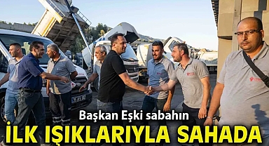 Başkan Eşki sabahın ilk ışıklarıyla sahada