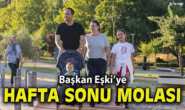 Başkan Eşki’ye hafta sonu molası