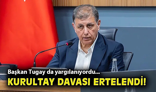 Başkan Tugay da yargılanıyordu... Kurultay davası ertelendi!