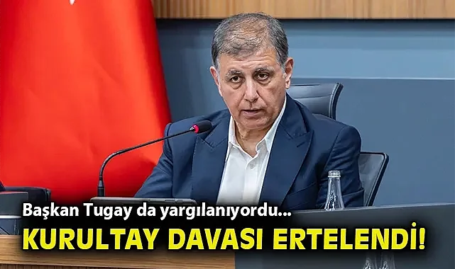 Başkan Tugay da yargılanıyordu... Kurultay davası ertelendi!