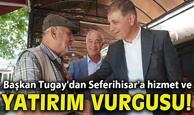 Başkan Tugay'dan Seferihisar'a hizmet ve yatırım vurgusu