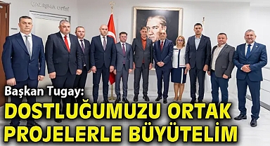 Başkan Tugay: Dostluğumuzu ortak projelerle büyütelim