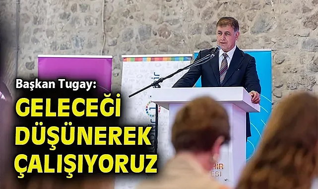 Başkan Tugay: Geleceği düşünerek çalışıyoruz