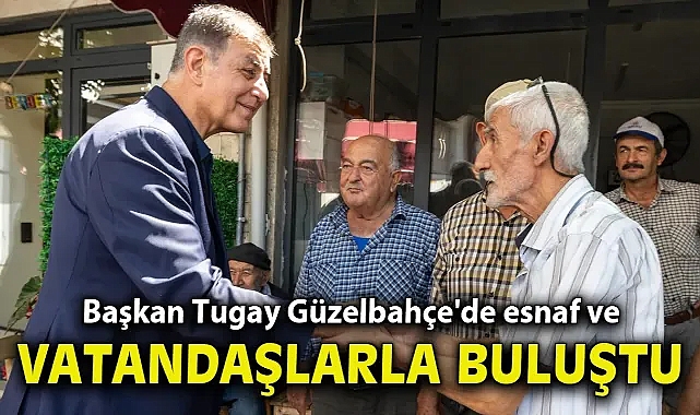 Başkan Tugay Güzelbahçe'de esnaf ve vatandaşlarla buluştu