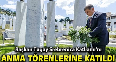 Başkan Tugay Srebrenica Katliamı’nı anma törenlerine katıldı