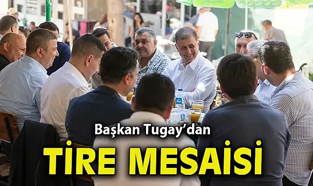 Başkan Tugay Tire’de vatandaşlar, üreticiler ve esnafla buluştu