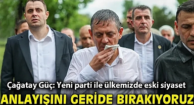 Çağatay Güç: Yeni parti ile ülkemizde eski siyaset anlayışını geride bırakıyoruz