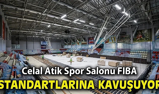 Celal Atik Spor Salonu FIBA standartlarına kavuşuyor