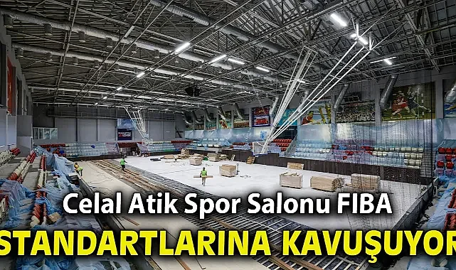 Celal Atik Spor Salonu FIBA standartlarına kavuşuyor