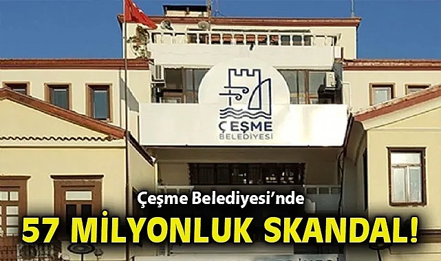Çeşme Belediyesi'nde 57 milyonluk skandal!