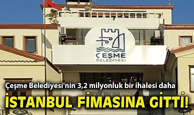 Çeşme Belediyesi'nin 3,2 milyonluk bir ihalesi daha İstanbul firmasına gitti!