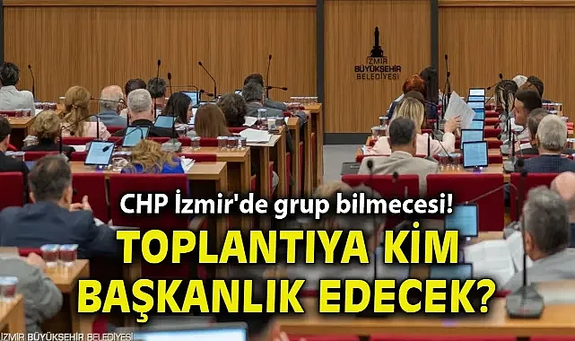 CHP İzmir'de grup bilmecesi! Toplantıya kim başkanlık edecek?