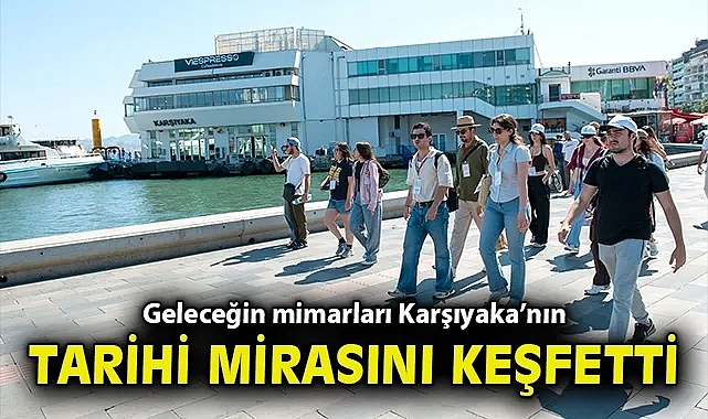 Geleceğin mimarları Karşıyaka'nın tarihi mirasını keşfetti