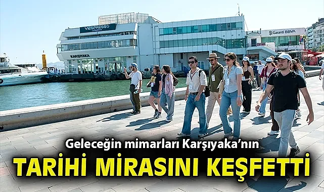Geleceğin mimarları Karşıyaka'nın tarihi mirasını keşfetti