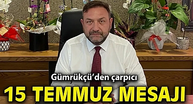 Gümrükçü’den çarpıcı 15 Temmuz mesajı