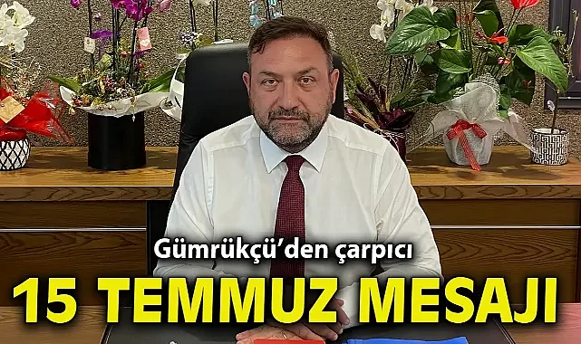 Gümrükçü’den çarpıcı 15 Temmuz mesajı