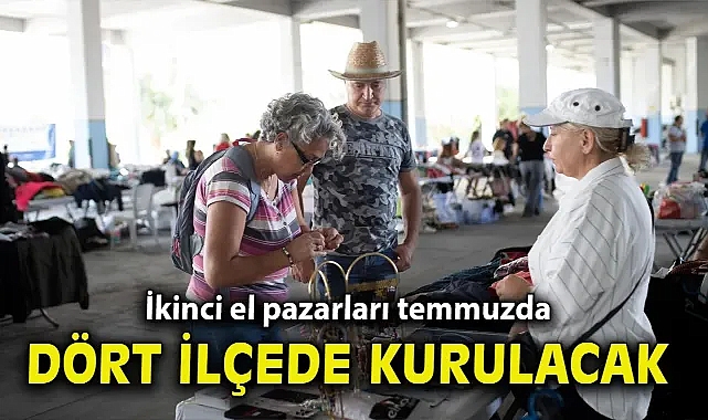 İkinci el pazarları temmuzda dört ilçede kurulacak