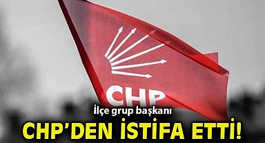 İlçe grup başkanı CHP'den istifa etti!