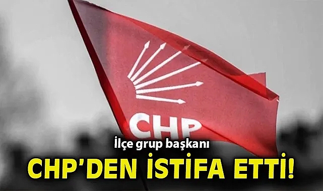 İlçe grup başkanı CHP'den istifa etti!
