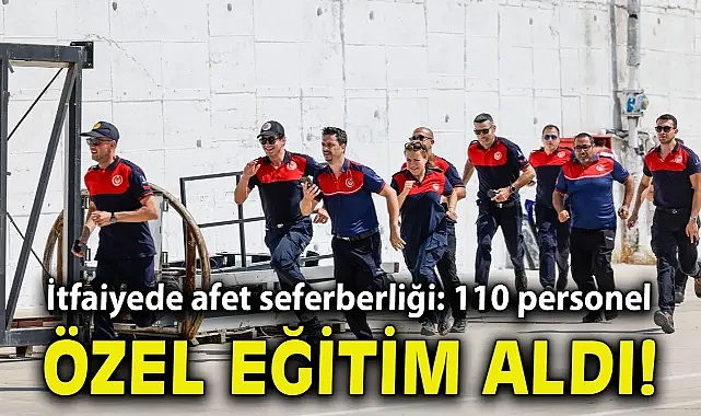 İtfaiyede afet seferberliği: 110 personel özel eğitime alındı