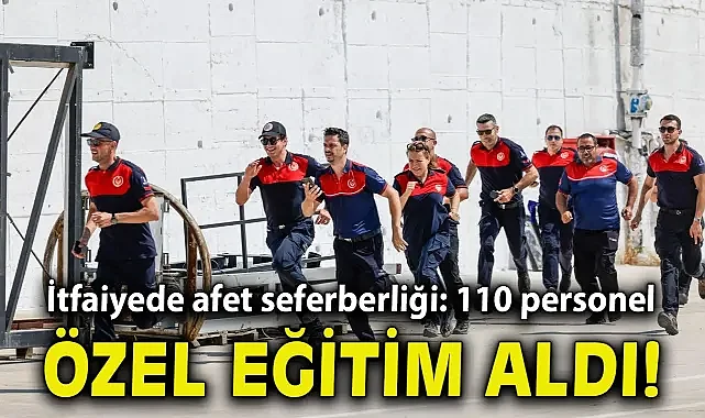 İtfaiyede afet seferberliği: 110 personel özel eğitime alındı