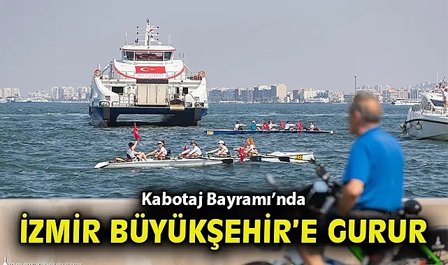 Kabotaj Bayramı'nda İzmir Büyükşehir Belediyesi'ne gurur