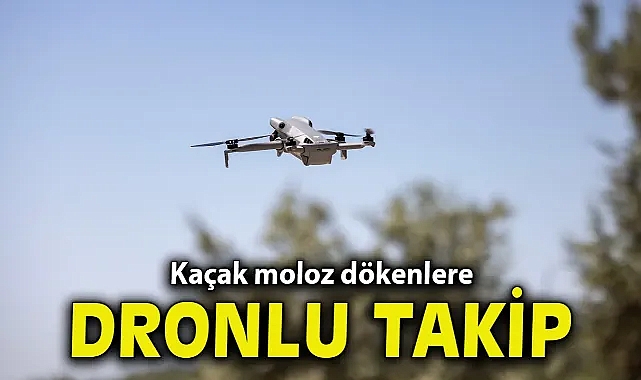 Kaçak moloz dökenlere dronlu takip